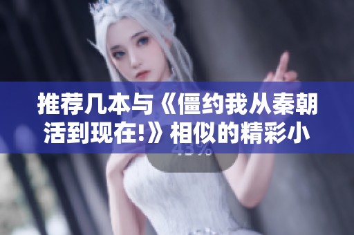 推荐几本与《僵约我从秦朝活到现在!》相似的精彩小说作品