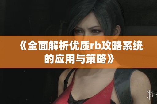 《全面解析优质rb攻略系统的应用与策略》