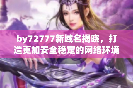 by72777新域名揭晓，打造更加安全稳定的网络环境
