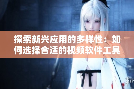 探索新兴应用的多样性：如何选择合适的视频软件工具