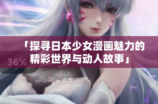 「探寻日本少女漫画魅力的精彩世界与动人故事」