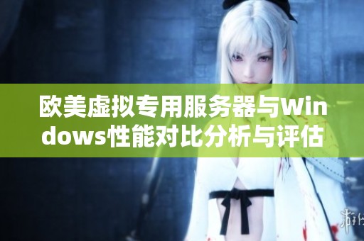欧美虚拟专用服务器与Windows性能对比分析与评估