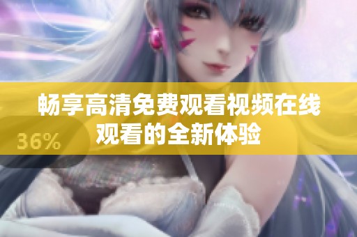 畅享高清免费观看视频在线观看的全新体验