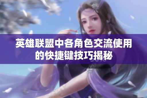 英雄联盟中各角色交流使用的快捷键技巧揭秘