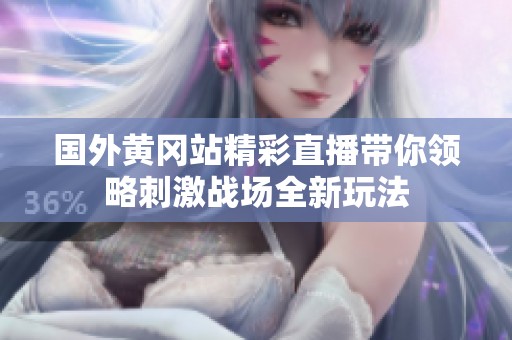 国外黄冈站精彩直播带你领略刺激战场全新玩法