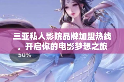 三亚私人影院品牌加盟热线，开启你的电影梦想之旅