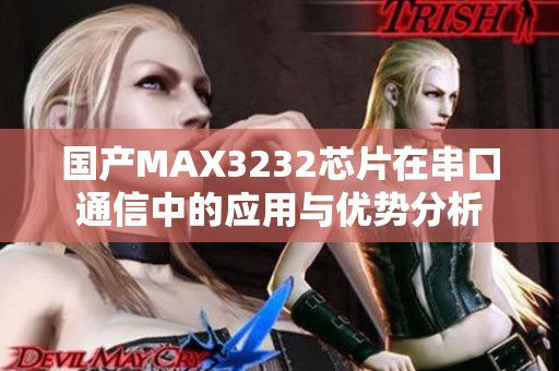 国产MAX3232芯片在串口通信中的应用与优势分析