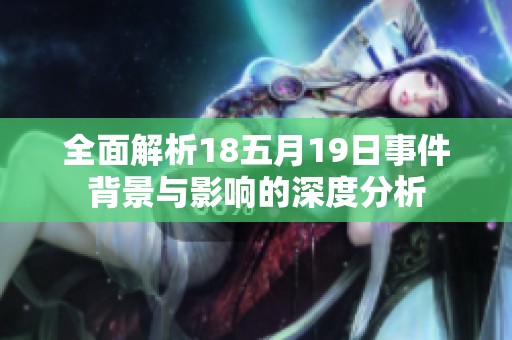 全面解析18五月19日事件背景与影响的深度分析