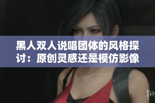 黑人双人说唱团体的风格探讨：原创灵感还是模仿影像