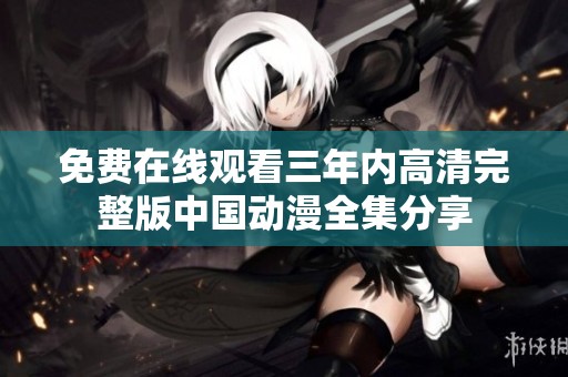免费在线观看三年内高清完整版中国动漫全集分享