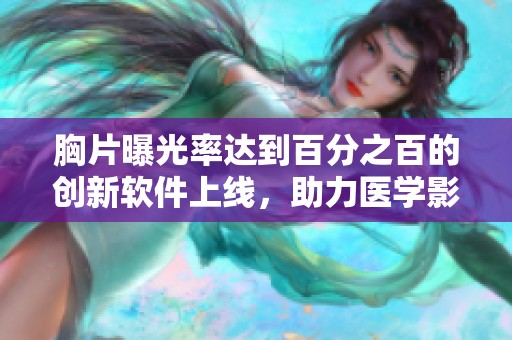 胸片曝光率达到百分之百的创新软件上线，助力医学影像分析