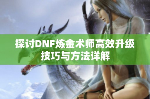 探讨DNF炼金术师高效升级技巧与方法详解