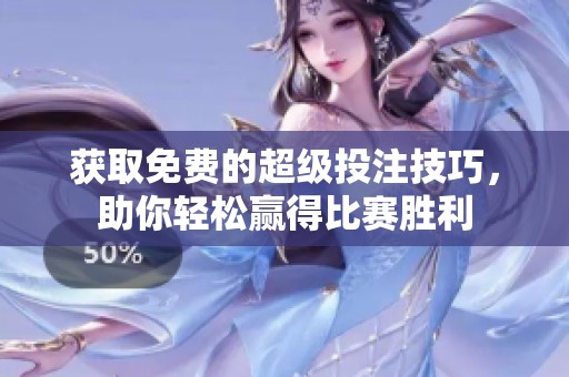 获取免费的超级投注技巧，助你轻松赢得比赛胜利
