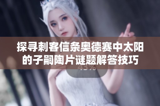 探寻刺客信条奥德赛中太阳的子嗣陶片谜题解答技巧