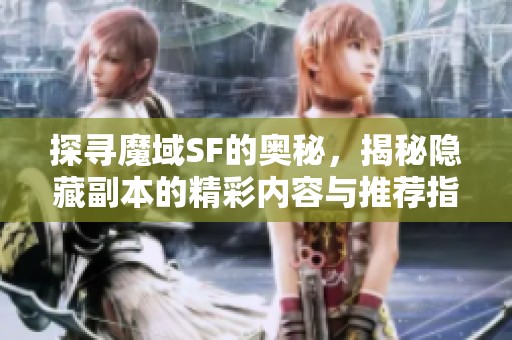 探寻魔域SF的奥秘，揭秘隐藏副本的精彩内容与推荐指南