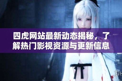 四虎网站最新动态揭秘，了解热门影视资源与更新信息