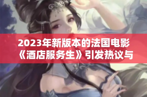 2023年新版本的法国电影《酒店服务生》引发热议与期待