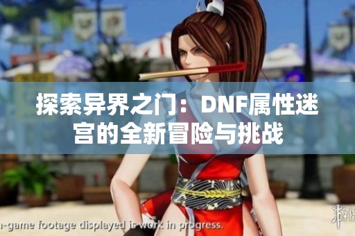 探索异界之门：DNF属性迷宫的全新冒险与挑战