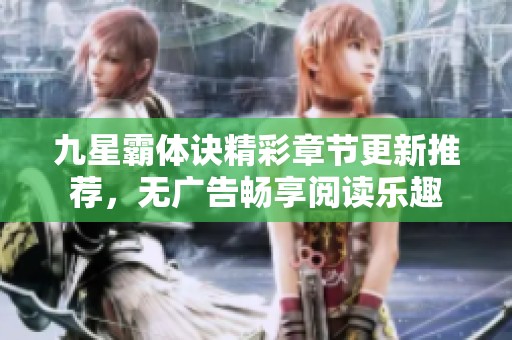 九星霸体诀精彩章节更新推荐，无广告畅享阅读乐趣