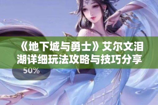 《地下城与勇士》艾尔文泪湖详细玩法攻略与技巧分享