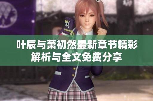 叶辰与萧初然最新章节精彩解析与全文免费分享