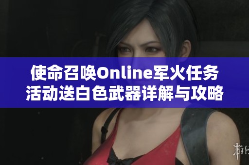 使命召唤Online军火任务活动送白色武器详解与攻略