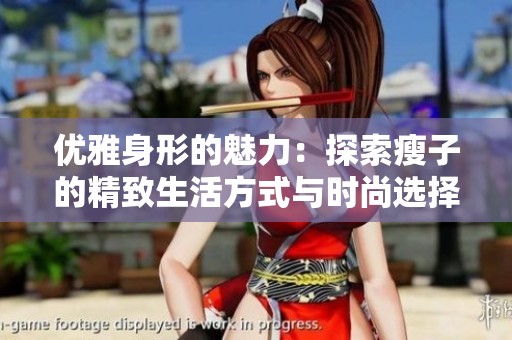 优雅身形的魅力：探索瘦子的精致生活方式与时尚选择
