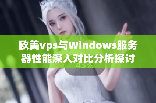 欧美vps与Windows服务器性能深入对比分析探讨