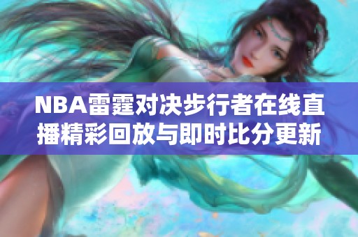 NBA雷霆对决步行者在线直播精彩回放与即时比分更新