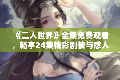 《二人世界》全集免费观看，畅享24集精彩剧情与感人故事