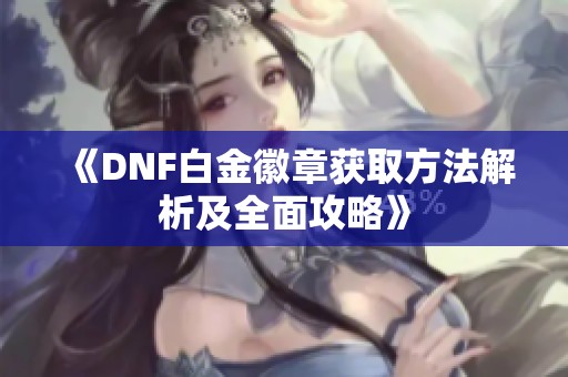 《DNF白金徽章获取方法解析及全面攻略》