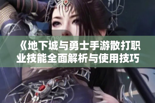 《地下城与勇士手游散打职业技能全面解析与使用技巧》