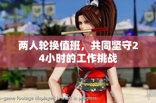 两人轮换值班，共同坚守24小时的工作挑战