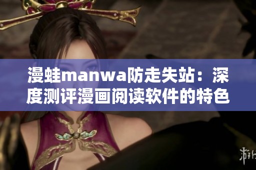漫蛙manwa防走失站：深度测评漫画阅读软件的特色与功能分析