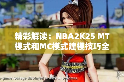 精彩解读：NBA2K25 MT模式和MC模式建模技巧全面指南