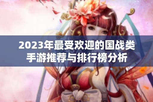 2023年最受欢迎的国战类手游推荐与排行榜分析