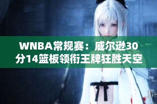 WNBA常规赛：威尔逊30分14篮板领衔王牌狂胜天空队