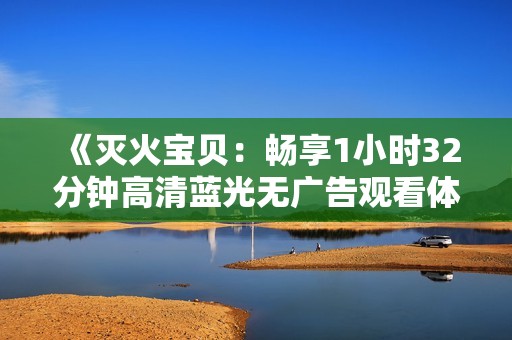 《灭火宝贝：畅享1小时32分钟高清蓝光无广告观看体验》