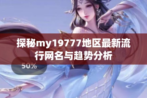 探秘my19777地区最新流行网名与趋势分析