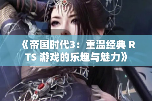 《帝国时代3：重温经典 RTS 游戏的乐趣与魅力》