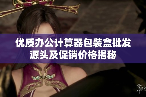 优质办公计算器包装盒批发源头及促销价格揭秘