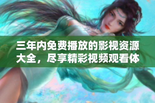三年内免费播放的影视资源大全，尽享精彩视频观看体验