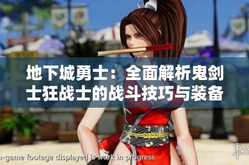 地下城勇士：全面解析鬼剑士狂战士的战斗技巧与装备选择