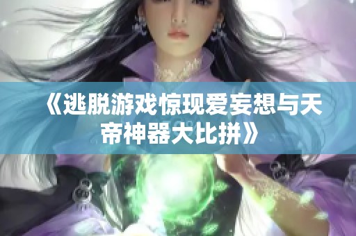 《逃脱游戏惊现爱妄想与天帝神器大比拼》