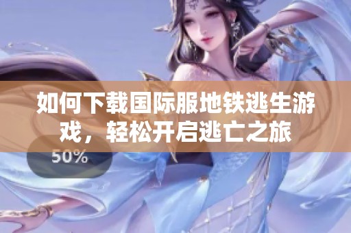 如何下载国际服地铁逃生游戏，轻松开启逃亡之旅