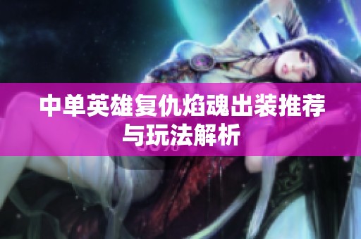 中单英雄复仇焰魂出装推荐与玩法解析