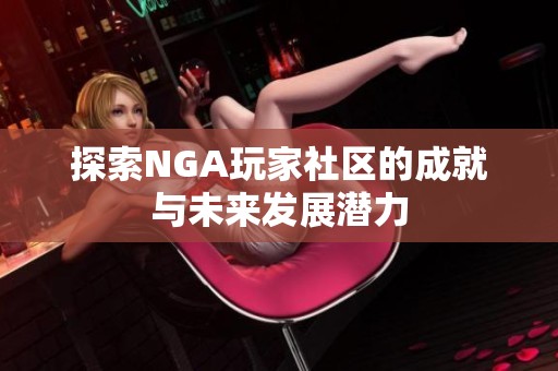 探索NGA玩家社区的成就与未来发展潜力