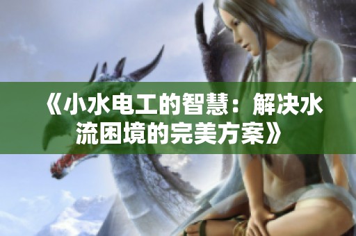 《小水电工的智慧：解决水流困境的完美方案》