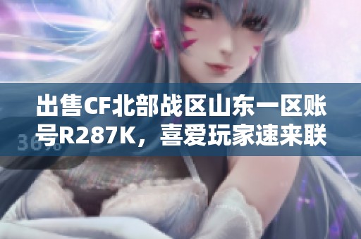 出售CF北部战区山东一区账号R287K，喜爱玩家速来联系