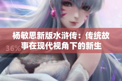杨敏思新版水浒传：传统故事在现代视角下的新生